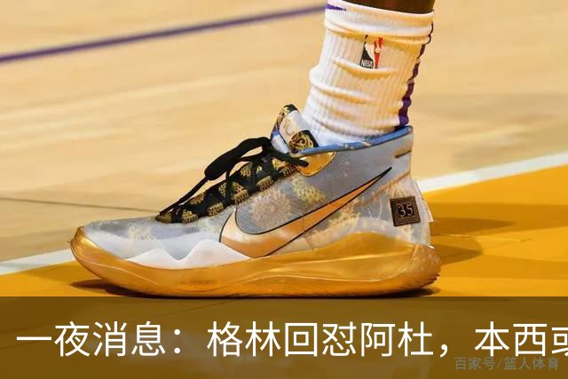 一夜消息：格林回怼阿杜，本西或重返76人，霍勒迪辟谣买断传闻
