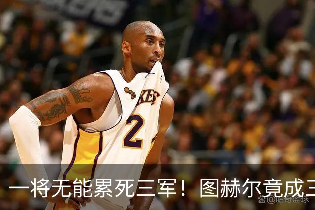 一将无能累死三军！图赫尔竟成三狮大短板 赢球纯侥幸