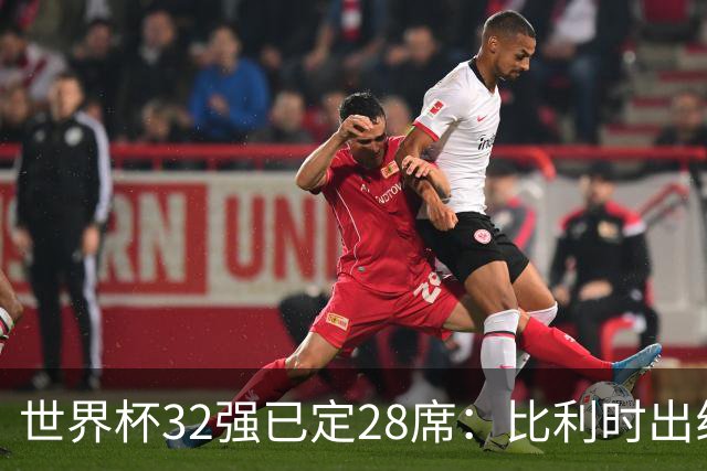 世界杯32强已定28席：比利时出线塞内加尔晋级 韩国继续等待