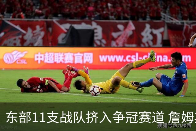 东部11支战队挤入争冠赛道 詹姆斯选了一条最难的路？