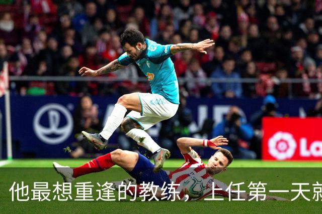 他最想重逢的教练，上任第一天就放出狠话