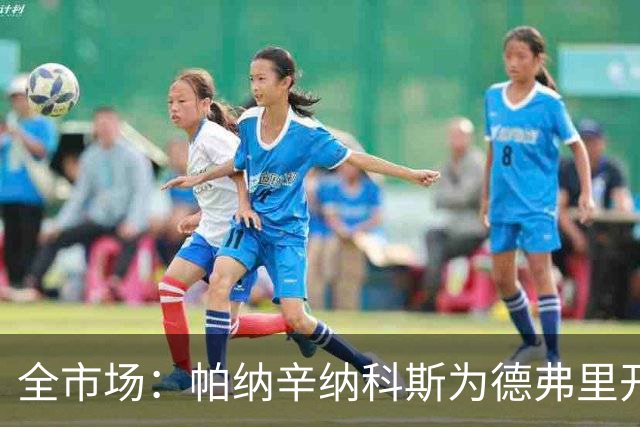 全市场：帕纳辛纳科斯为德弗里开出200万欧年薪，他在考虑