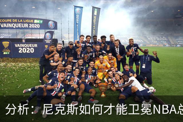 分析：尼克斯如何才能卫冕NBA总冠军，并在未来几年保持竞争力？