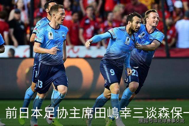 前日本足协主席田嶋幸三谈森保一续约传闻：这是合理的决定