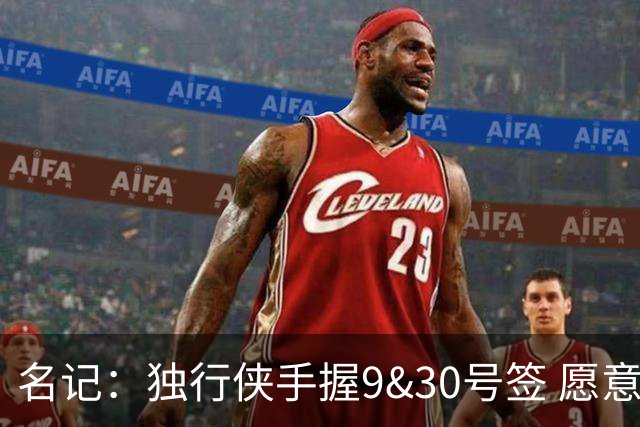 名记：独行侠手握9&30号签 愿意向上或向下交易 有意伯里斯