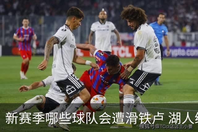 新赛季哪些球队会遭滑铁卢 湖人绿军提前预定名额？