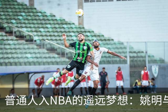 普通人入NBA的遥远梦想：姚明与隆多的身材对比