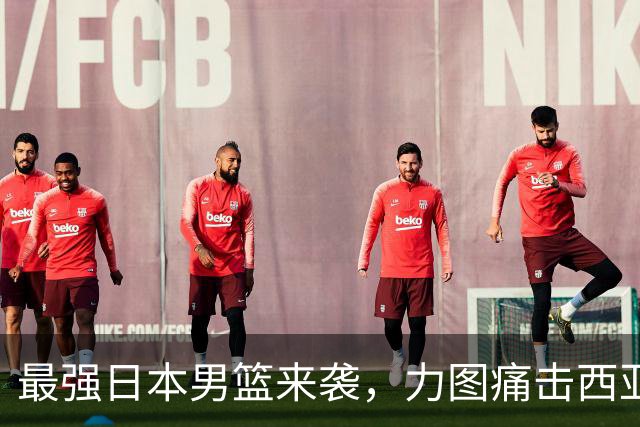 最强日本男篮来袭，力图痛击西亚强敌，同时锁定中国男篮的出局命运