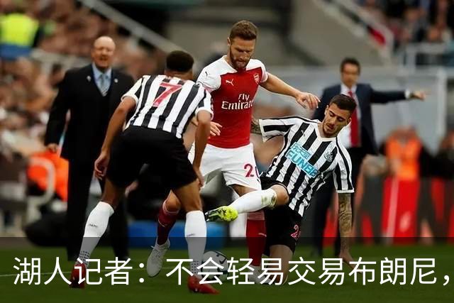 湖人记者：不会轻易交易布朗尼，球队“非常乐意”留下他