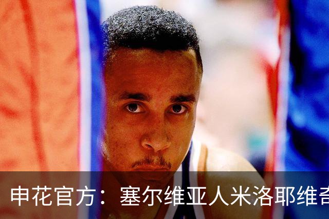 申花官方：塞尔维亚人米洛耶维奇出任球队主帅 曾带队征战欧冠