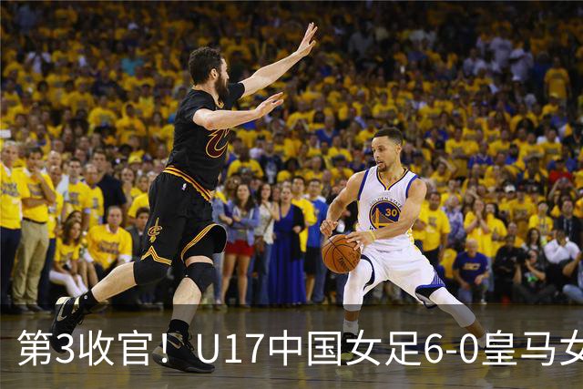 第3收官！U17中国女足6-0皇马女足U17 女足5人破门+4度中框