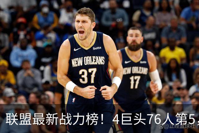 联盟最新战力榜！4巨头76人第5，湖人第7，火箭队仅居中游，勇士排名20