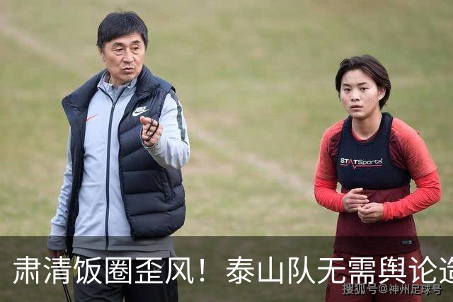 肃清饭圈歪风！泰山队无需舆论造谣式“逼宫”更新换代