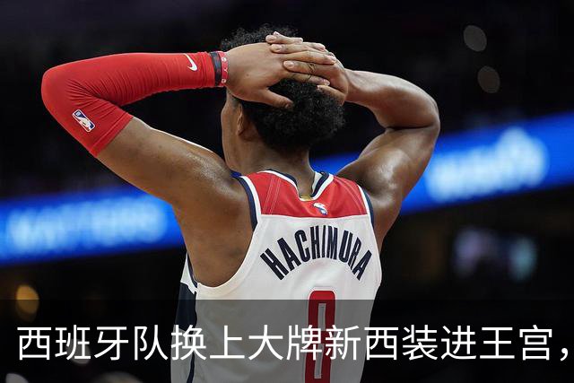 西班牙队换上大牌新西装进王宫，与公主姐妹花重逢，重现16年前瞬间