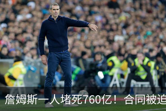 詹姆斯一人堵死760亿！合同被迫搁置！哈登也急了！