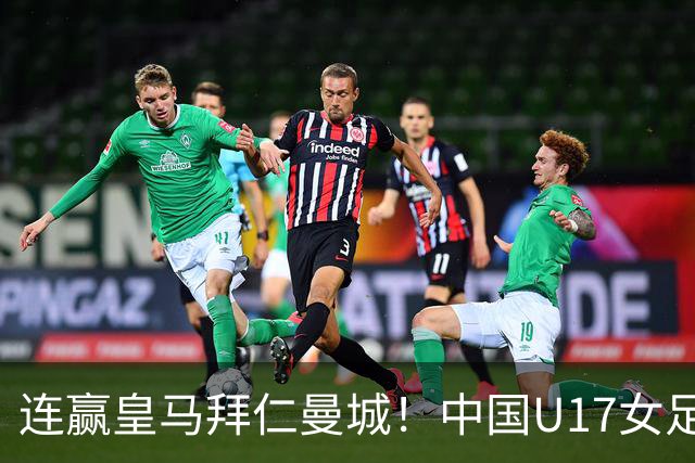 连赢皇马拜仁曼城！中国U17女足剑指世界杯