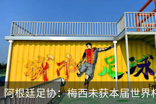 阿根廷足协：梅西未获本届世界杯金球，是本届世界杯最大争议之一