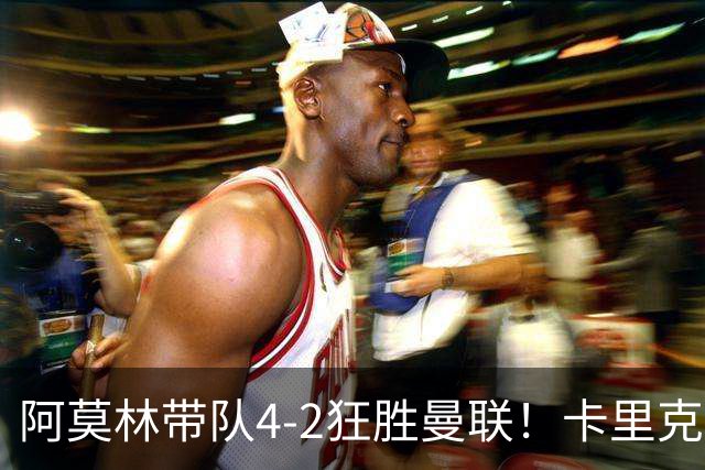 阿莫林带队4-2狂胜曼联！卡里克赛后嘴硬：我们会到位，谁信呢