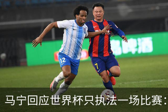 马宁回应世界杯只执法一场比赛：这是我们决定不了的事情，不要自我制造焦虑，那场比赛完成得非常好，展示了我们中国足球裁判应有的风采