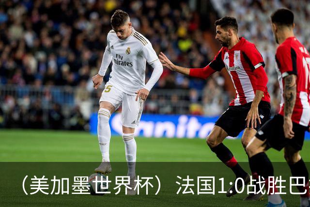 （美加墨世界杯）法国1:0战胜巴拉圭 八强战将对阵摩洛哥