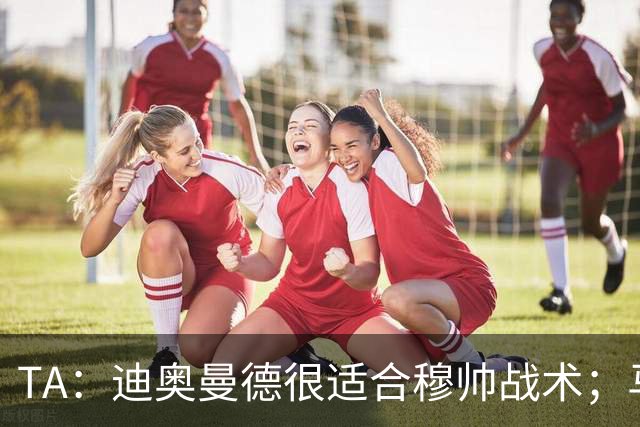 TA：迪奥曼德很适合穆帅战术；马斯坦托诺倾向回河床